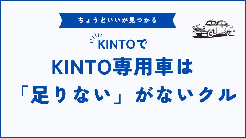KINTO専用車とは？納得して選べる安心の魅力と使ってわかった感動ポイント