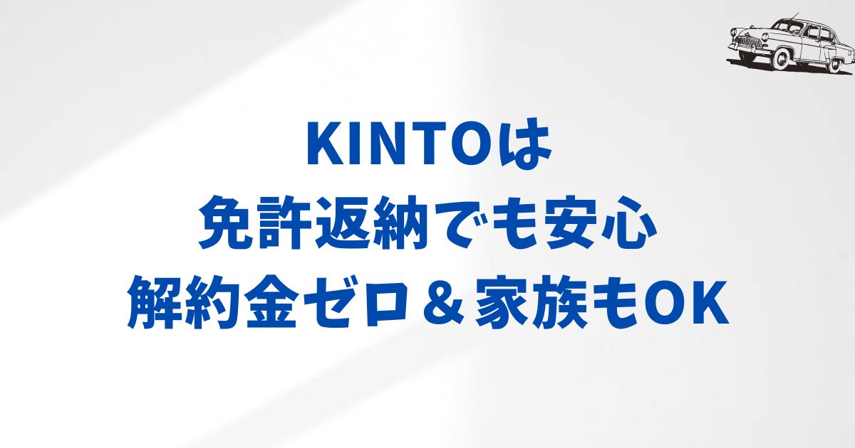 まとめ：KINTOは免許返納でも安心！解約金ゼロ＆家族もOK