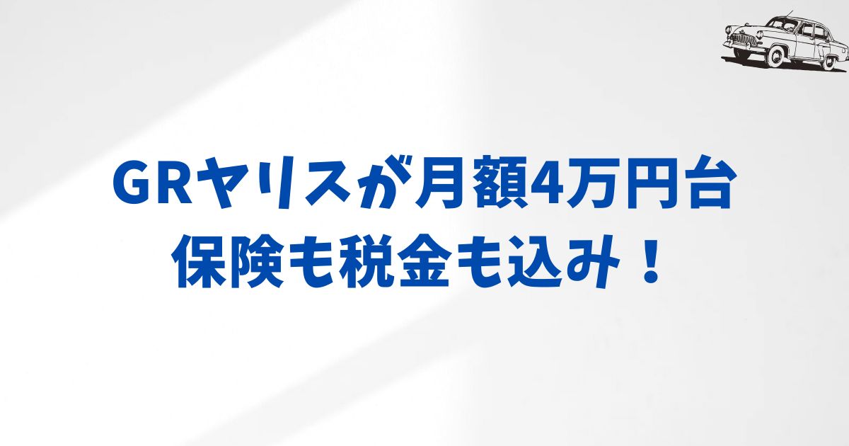 GRヤリスに月額44,110円で乗れるKINTOの料金プラン・価格差・納期のリアルを徹底解説