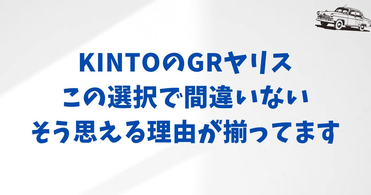 GRヤリスをKINTOで契約する前に知っておきたい大切なポイントと選び方のコツ