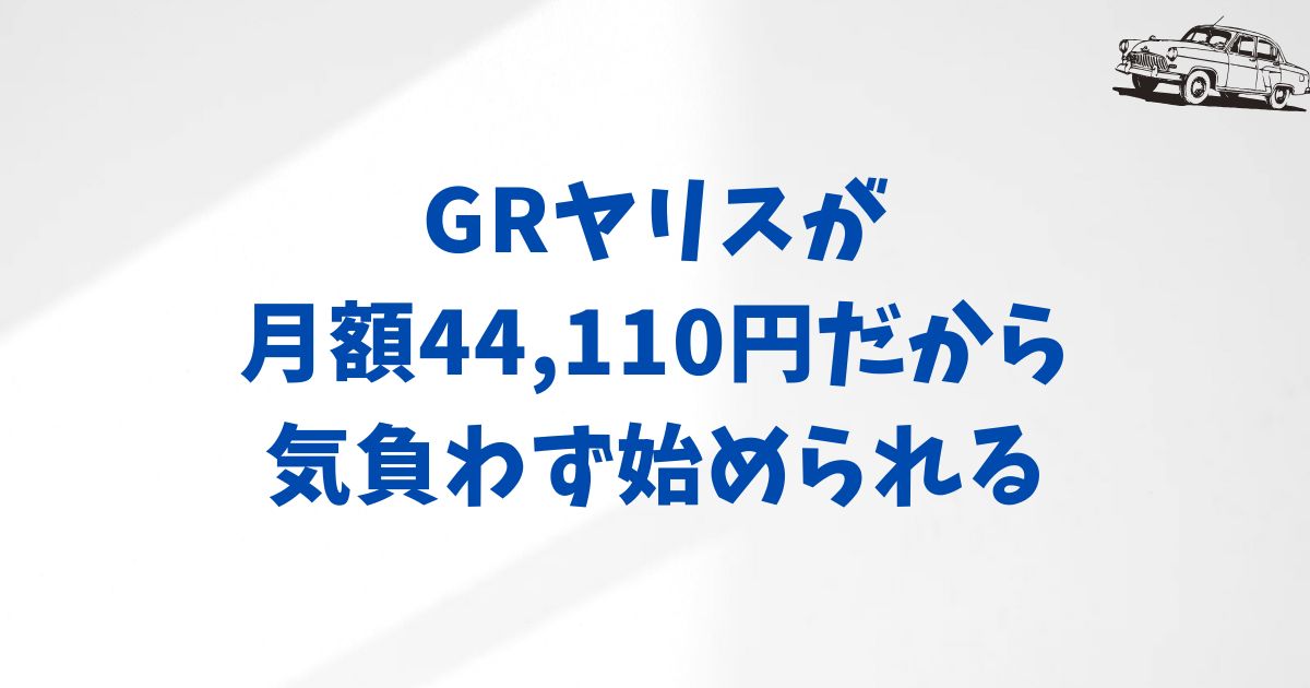 まとめ：GRヤリスに月額44,110円から安心して乗れる理由｜KINTOの価格・納期・サポートの魅力