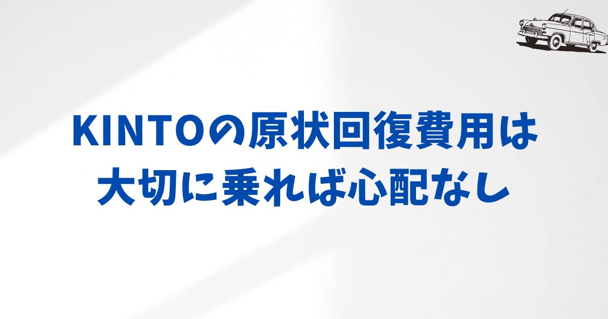 まとめ：KINTOの原状回復費用は大切に乗れば心配なし