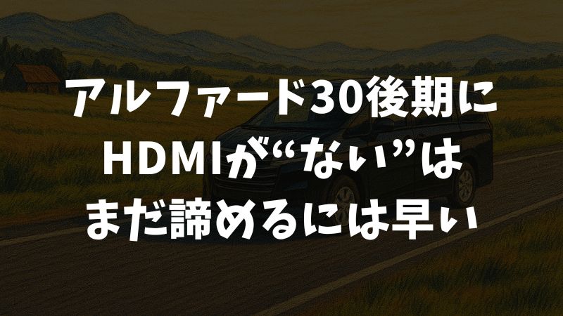 アルファード30後期HDMIはどこ？後付け方法と映らない時の対処法まで解説