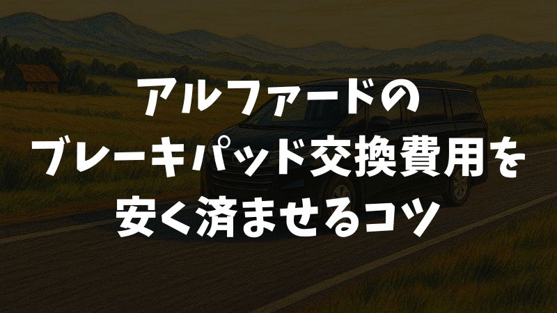 アルファードのブレーキパッド交換費用はいくら？安く済ませるコツ【2025年最新版】