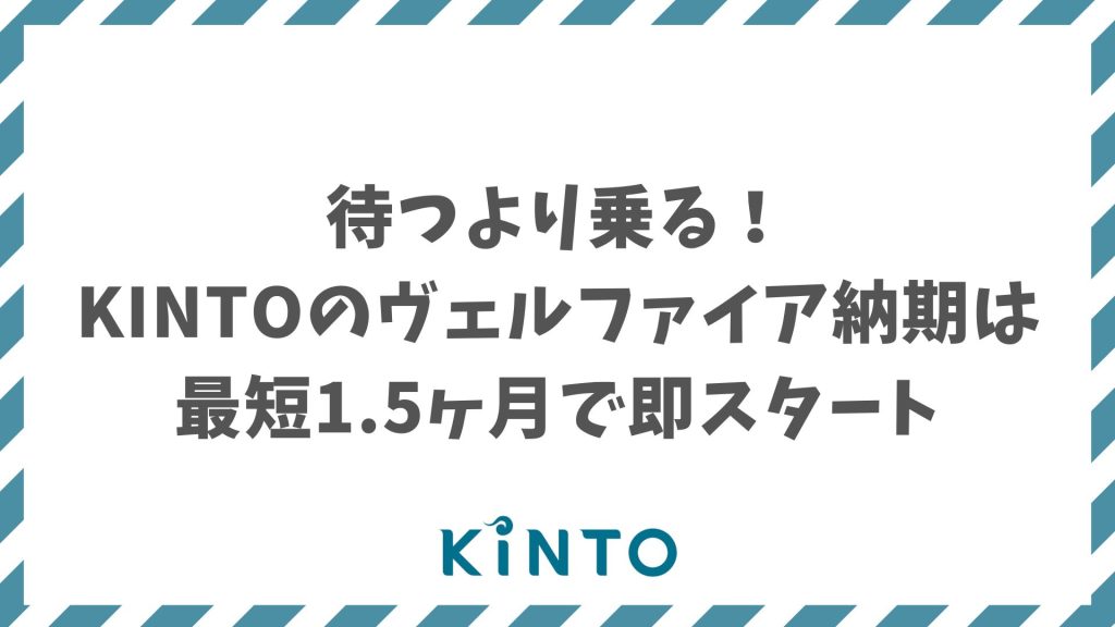 KINTOでヴェルファイアの納期は最短1.5〜3ヶ月｜優先生産枠で早く届く＆特典あり
