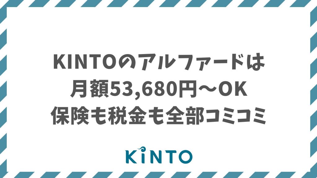 KINTOのアルファードの月額は53,680円〜！保険・税金・維持費コミコミで納得の安心プラン