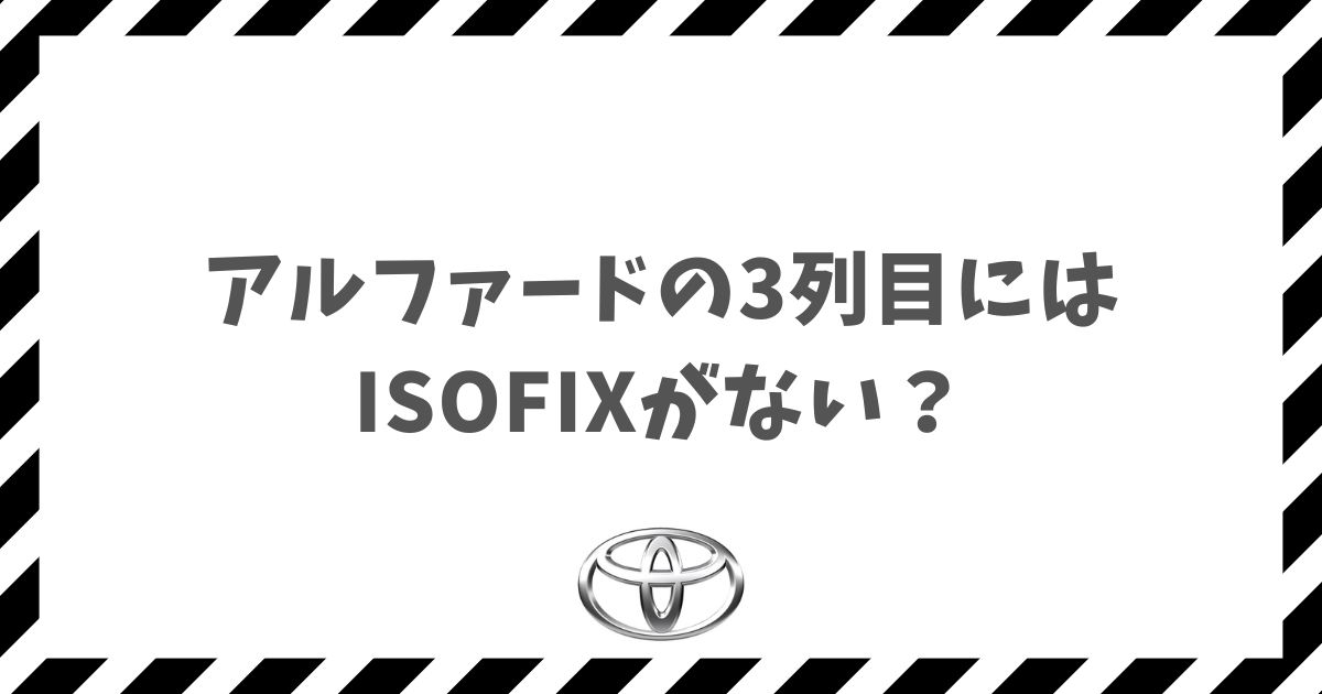 アルファードの3列目にISOFIXがない！チャイルドシート設置の解決策と安全な固定術
