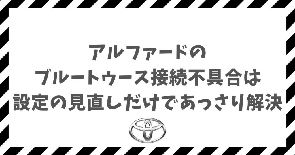アルファードのブルートゥースに接続できない！再起動や設定見直しで即解決する方法