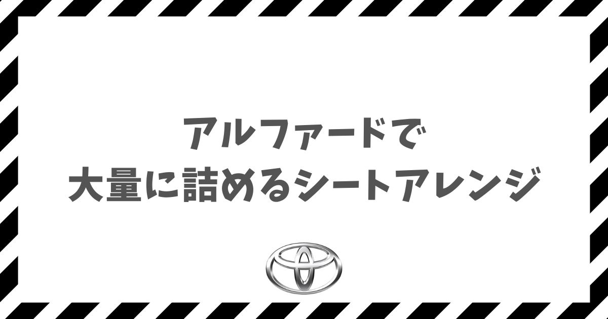 アルファードは荷物が乗らないと心配な方へ！大量に積めるシートアレンジ術