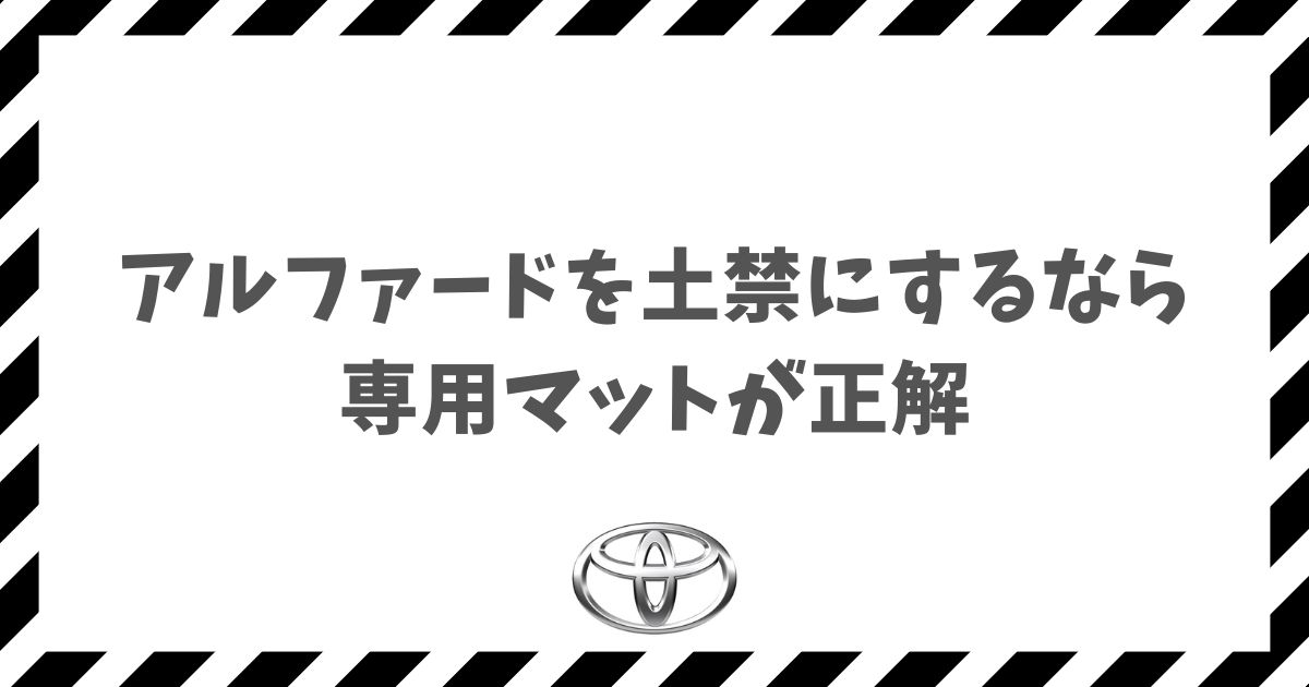 アルファードを土禁にするなら専用マットが正解！40系の車内を汚さず快適に保つおすすめグッズ